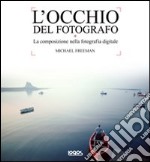 L'occhio del fotografo. La composizione nella fotografia digitale. Ediz. illustrata libro usato