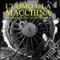 L'uomo e la macchina. Diario di un'avventura. Ediz. italiana, spagnola, portoghese e inglese libro