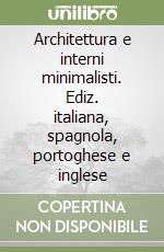 Architettura e interni minimalisti. Ediz. italiana, spagnola, portoghese e inglese libro