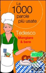 Tedesco mangiare & bere. Le 1000 parole più usate. Ediz. bilingue libro