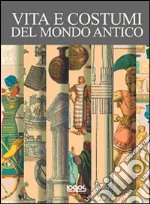 Vita e costumi del mondo antico. Ediz. illustrata libro