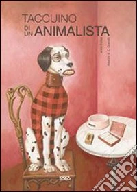 Taccuino di un animalista. Ediz. illustrata libro