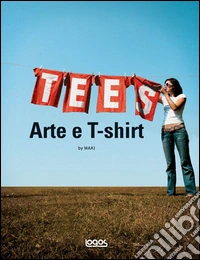 Tees. Arte e t-shirt. Ediz. illustrata libro