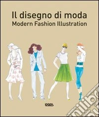 Il disegno di moda. Modern fashion illustration. Ediz. illustrata libro