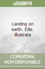 Landing on earth. Ediz. illustrata libro