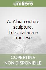 A. Alaïa couture sculpture. Ediz. italiana e francese