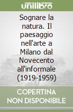 Sognare la natura. Il paesaggio nell'arte a Milano dal Novecento all'informale (1919-1959) libro