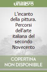 L'incanto della pittura. Percorsi dell'arte italiana del secondo Novecento libro