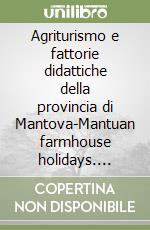 Agriturismo e fattorie didattiche della provincia di Mantova-Mantuan farmhouse holidays. Ediz. bilingue libro