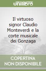 Il virtuoso signor Claudio Monteverdi e la corte musicale dei Gonzaga