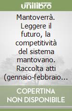 Mantoverrà. Leggere il futuro, la competitività del sistema mantovano. Raccolta atti (gennaio-febbraio 2010) libro