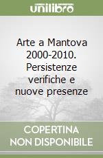 Arte a Mantova 2000-2010. Persistenze verifiche e nuove presenze libro