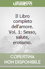 Il Libro completo dell'amore. Vol. 1: Sesso, salute, erotismo. libro