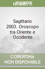 Sagittario 2003. Oroscopo tra Oriente e Occidente libro