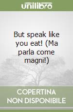 But speak like you eat! (Ma parla come magni!) libro