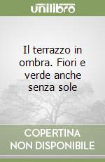 Il terrazzo in ombra. Fiori e verde anche senza sole libro