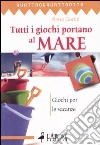 Tutti i giochi portano al mare. Giochi per le vacanze libro