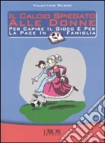 Il calcio spiegato alle donne. Per capire il gioco e per la pace in famiglia libro