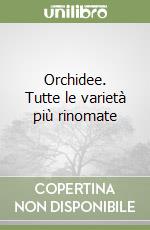 Orchidee. Tutte le varietà più rinomate libro