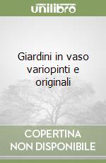 Giardini in vaso variopinti e originali libro