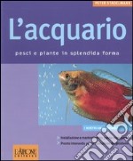 L'acquario. Pesci e piante in splendida forma libro