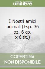 I Nostri amici animali (Esp. 36 pz. 6 cp. x 6 tit.) libro