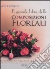 Il grande libro delle composizioni floreali libro