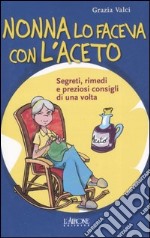 Nonna lo faceva con l'aceto. Segreti, rimedi e preziosi consigli di una volta libro