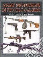 Armi moderne di piccolo calibro. Oltre 270 modelli di tutto il mondo. Ediz. illustrata libro