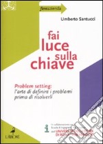 Fai luce sulla chiave. Problem setting: l'arte di definire i problemi prima di risolverli libro