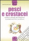 Pesci e crostacei. Ricette e consigli per l'acquisto, la conservazione e la cottura libro