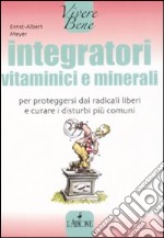 Integratori vitaminici e minerali. Per proteggersi dai radicali liberi e curare i disturbi più comuni