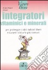 Integratori vitaminici e minerali. Per proteggersi dai radicali liberi e curare i disturbi più comuni libro