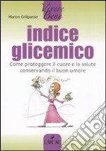 Indice glicemico. Come proteggere il cuore e la salute conservando il buon umore libro