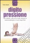 Digitopressione. Per curare i disturbi e per acquisire nuove energie e nuovi equilibri libro di Wagner Franz