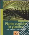 Piante esotiche in giardino. Come coltivarle con successo libro