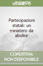 Partecipazioni statali: un ministero da abolire libro