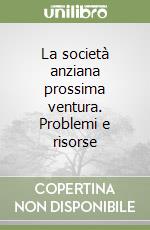 La società anziana prossima ventura. Problemi e risorse libro