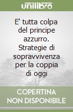 E' tutta colpa del principe azzurro. Strategie di sopravvivenza per la coppia di oggi