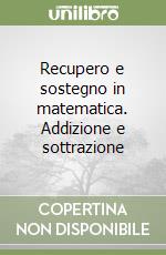 Recupero e sostegno in matematica. Addizione e sottrazione libro