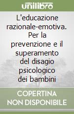 L'educazione razionale-emotiva. Per la prevenzione e il superamento del disagio psicologico dei bambini libro