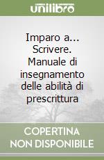 Imparo a... Scrivere. Manuale di insegnamento delle abilità di prescrittura libro