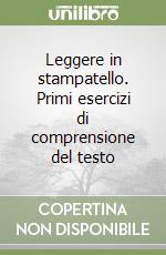 Leggere in stampatello. Primi esercizi di comprensione del testo libro