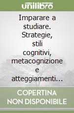 Imparare a studiare. Strategie, stili cognitivi, metacognizione e atteggiamenti nello studio libro