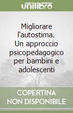 Migliorare l'autostima. Un approccio psicopedagogico per bambini e adolescenti libro