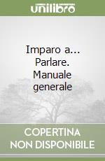 Imparo a... Parlare. Manuale generale libro