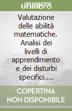 Valutazione delle abilità matematiche. Analisi dei livelli di apprendimento e dei disturbi specifici. Manuale generale per la Scuola elementare libro