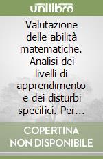 Valutazione delle abilità matematiche. Analisi dei livelli di apprendimento e dei disturbi specifici. Per la 1ª classe elementare. Guida per l'insegnante libro