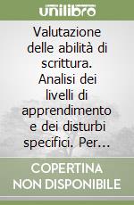 Valutazione delle abilità di scrittura. Analisi dei livelli di apprendimento e dei disturbi specifici. Per la 1ª classe elementare libro