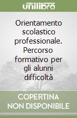 Orientamento scolastico professionale. Percorso formativo per gli alunni difficoltà libro